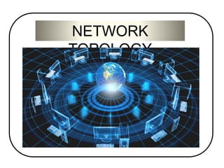 NETWORK 
TOPOLOGY 
 