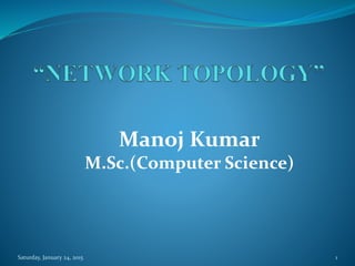 Manoj Kumar
M.Sc.(Computer Science)
Saturday, January 24, 2015 1
 