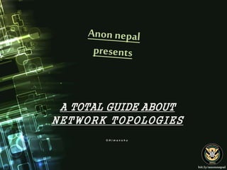 A TOTAL GUIDE ABOUT
NETWORK TOPOLOGIES
© H i m a n s h u
 