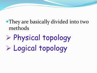 They are basically divided into two
methods
 Physical topology
 Logical topology
 