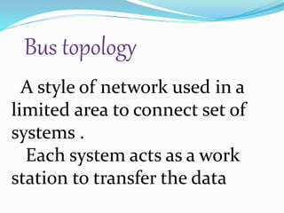 A style of network used in a
limited area to connect set of
systems .
Each system acts as a work
station to transfer the data
 