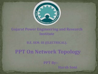 Gujarat Power Engineering and Research
Institute
B.E. SEM. III (ELECTRICAL).
PPT On Network Topology
PPT By:-
Harsh Soni
 