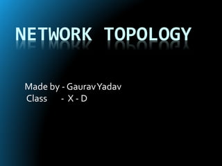 NETWORK TOPOLOGY
Made by - GauravYadav
Class - X - D
 