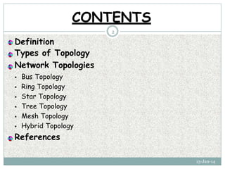 Definition
Types of Topology
Network Topologies
 Bus Topology
 Ring Topology
 Star Topology
 Tree Topology
 Mesh Topology
 Hybrid Topology
References
13-Jan-14
CONTENTS
2
 