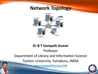 Dr B T Sampath Kumar
Professor
Department of Library and Information Science
Tumkur University, Tumakuru, INDIA
www.sampathkumar.info
Network Topology
 