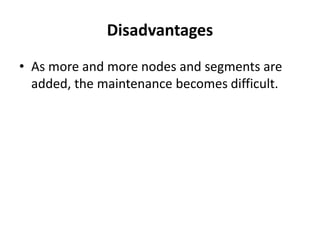 Disadvantages
• As more and more nodes and segments are
added, the maintenance becomes difficult.
 