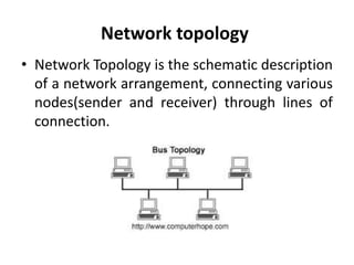 Network topology
• Network Topology is the schematic description
of a network arrangement, connecting various
nodes(sender and receiver) through lines of
connection.
 