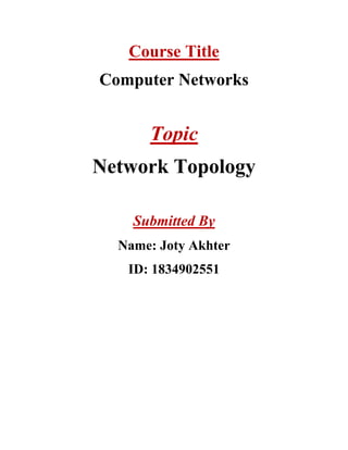 Course Title
Computer Networks
Topic
Network Topology
Submitted By
Name: Joty Akhter
ID: 1834902551
 