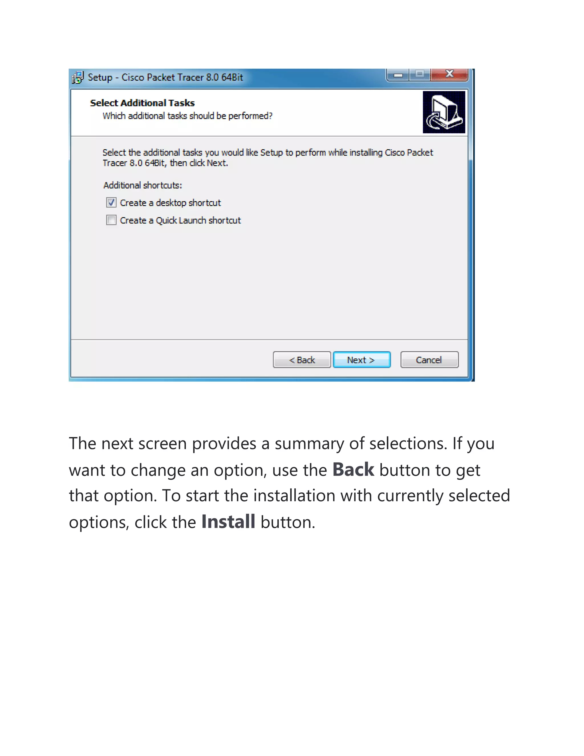 The next screen provides a summary of selections. If you
want to change an option, use the Back button to get
that option. To start the installation with currently selected
options, click the Install button.
 