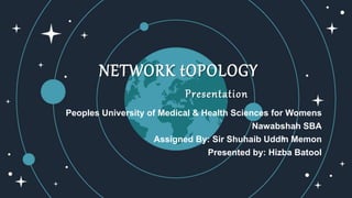 NETWORK tOPOLOGY
Presentation
Peoples University of Medical & Health Sciences for Womens
Nawabshah SBA
Assigned By: Sir Shuhaib Uddin Memon
Presented by: Hizba Batool
 