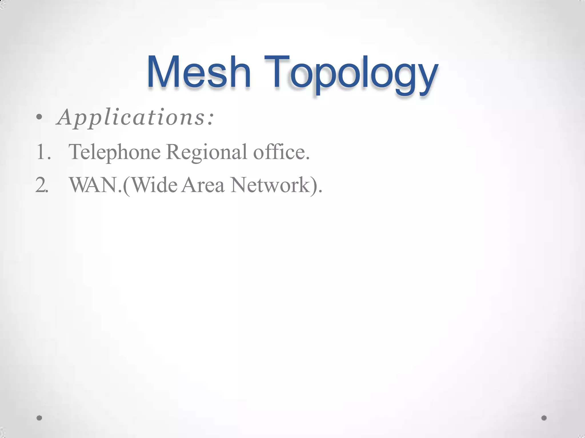 Mesh Topology
• Applications:
1. Telephone Regional office.
2. W
AN.(WideArea Network).
 