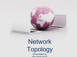 Network
Topology
Presentation by
 