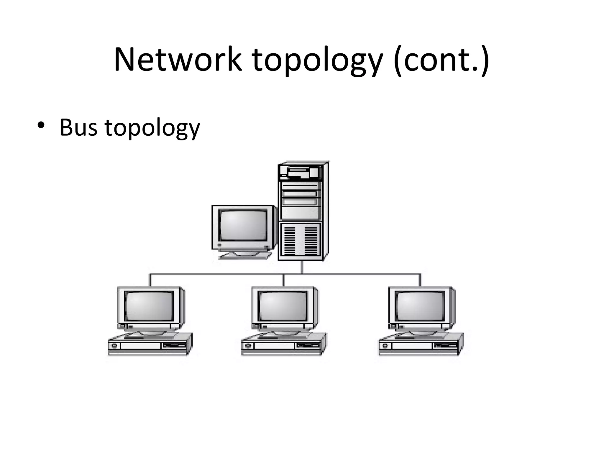 Network topology (cont.)
• Bus topology

 