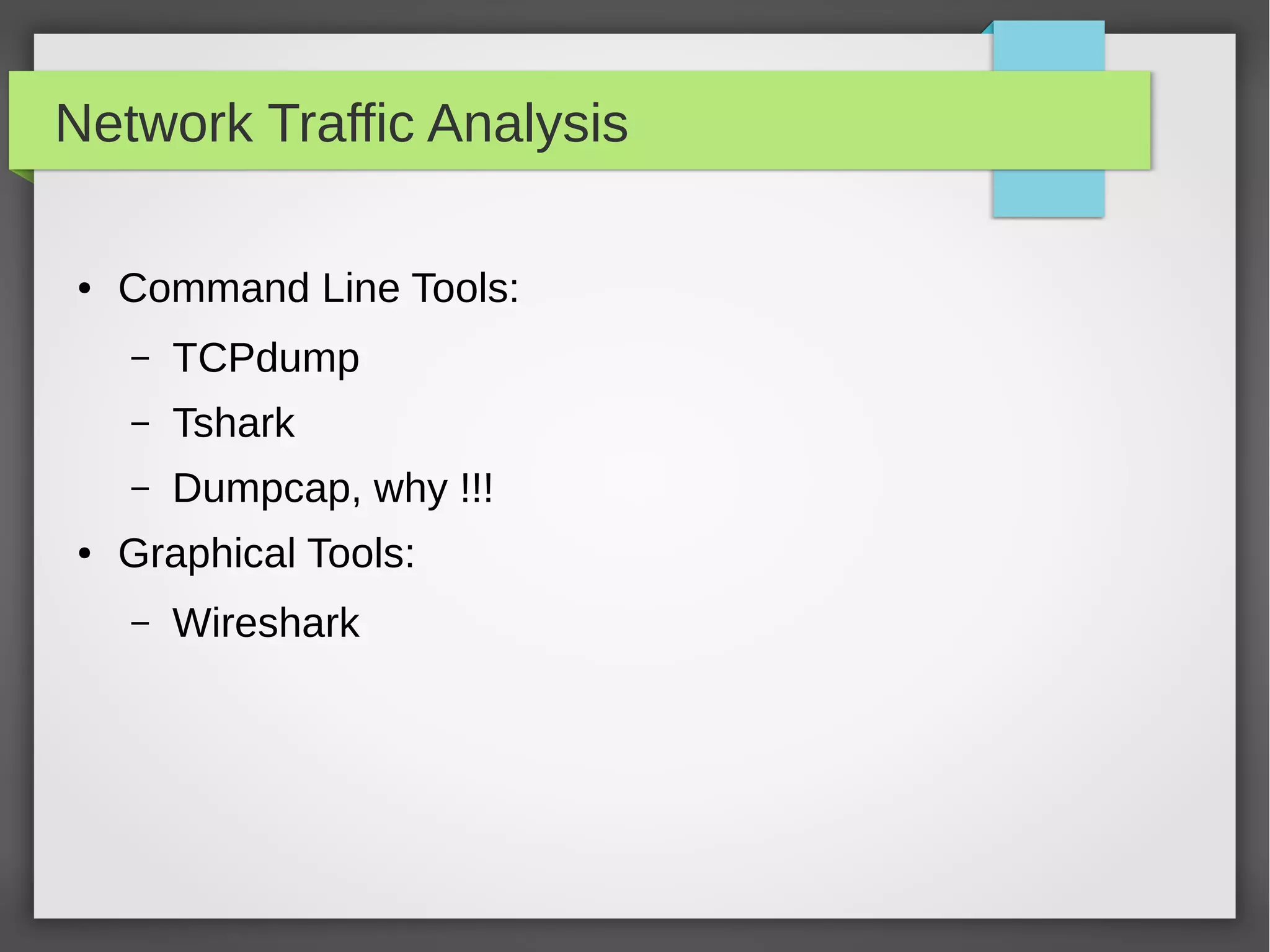 Network Traffic Analysis
● Command Line Tools:
– TCPdump
– Tshark
– Dumpcap, why !!!
● Graphical Tools:
– Wireshark
 