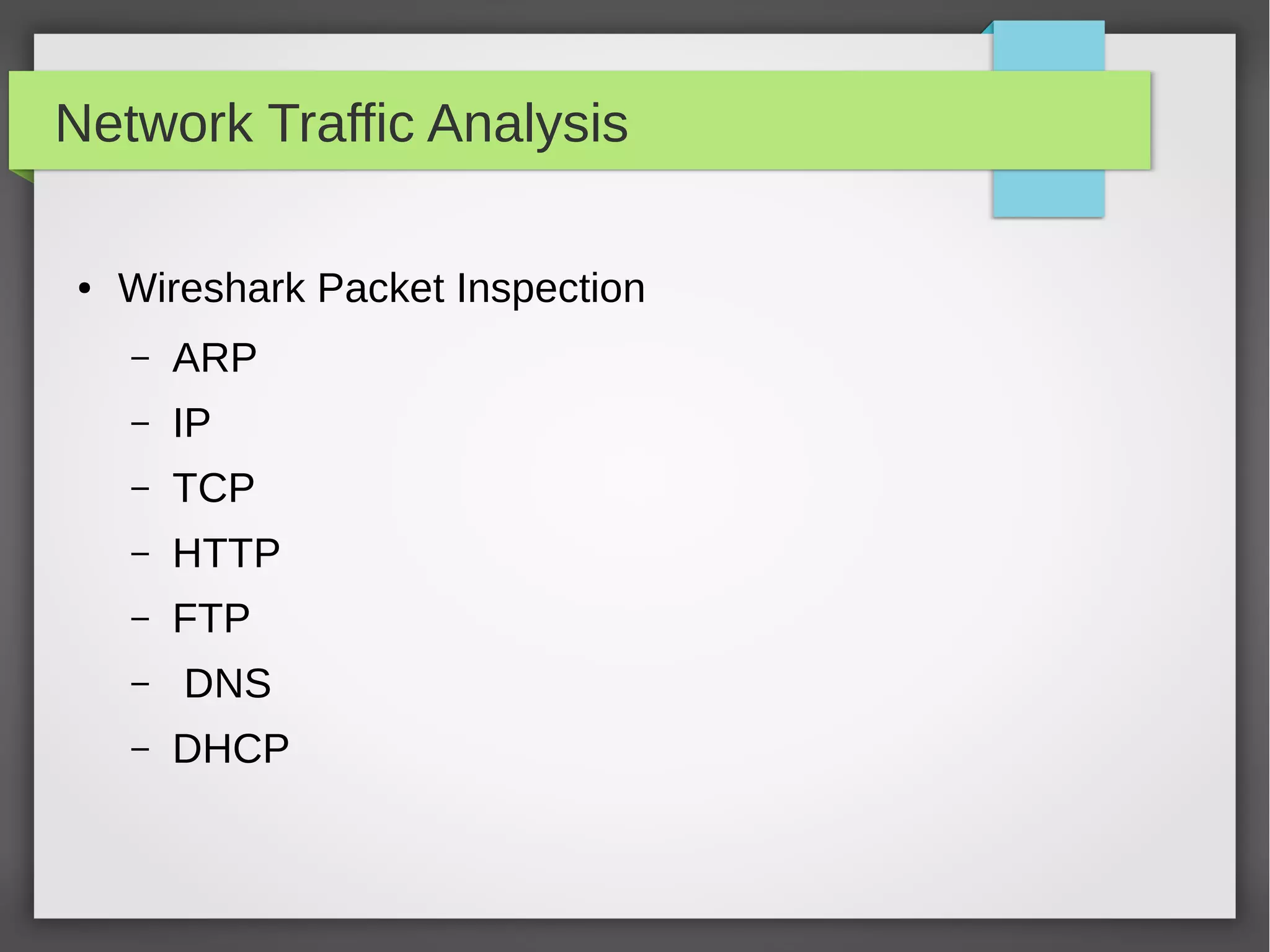 Network Traffic Analysis
● Wireshark Packet Inspection
– ARP
– IP
– TCP
– HTTP
– FTP
– DNS
– DHCP
 