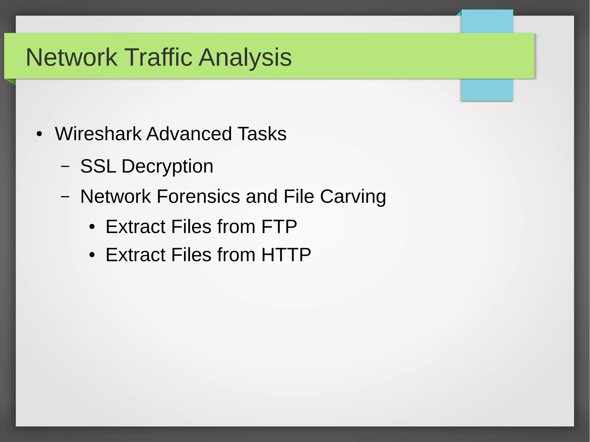Network Traffic Analysis
● Wireshark Advanced Tasks
– SSL Decryption
– Network Forensics and File Carving
● Extract Files from FTP
● Extract Files from HTTP
 