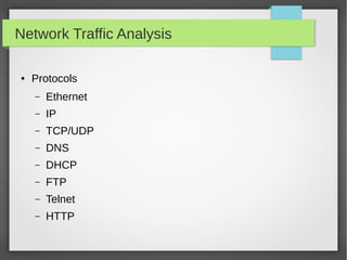 Network Traffic Analysis
● Protocols
– Ethernet
– IP
– TCP/UDP
– DNS
– DHCP
– FTP
– Telnet
– HTTP
 