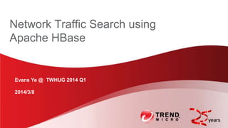 Network Traffic Search using
Apache HBase

Evans Ye @ TWHUG 2014 Q1
2014/3/8

 