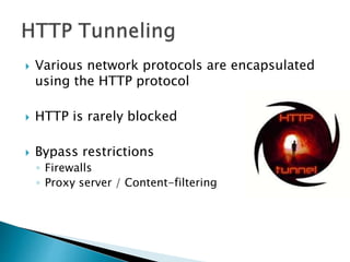 Various network protocols are encapsulated
using the HTTP protocol
 HTTP is rarely blocked
 Bypass restrictions
◦ Firewalls
◦ Proxy server / Content-filtering
 
