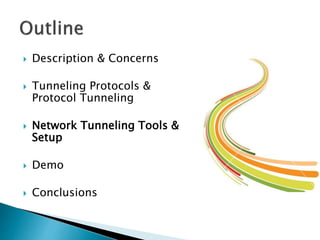  Description & Concerns
 Tunneling Protocols &
Protocol Tunneling
 Network Tunneling Tools &
Setup
 Demo
 Conclusions
 