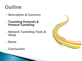  Description & Concerns
 Tunneling Protocols &
Protocol Tunneling
 Network Tunneling Tools &
Setup
 Demo
 Conclusions
 
