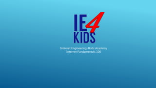 Internet Engineering 4Kids Academy
Internet Fundamentals 100
 