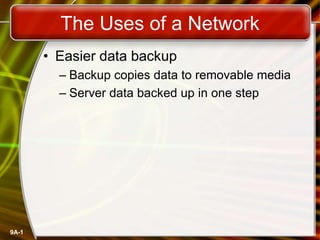 9A-1
The Uses of a Network
• Easier data backup
– Backup copies data to removable media
– Server data backed up in one step
 