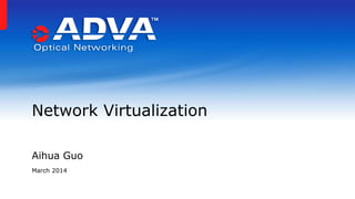 Aihua Guo
March 2014
Network Virtualization
 