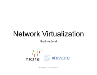 Network Virtualization
Brad	
  Hedlund	
  
Brad	
  Hedlund	
  -­‐	
  #ChefConf	
  2013	
  
 