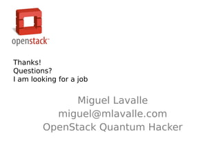 Thanks!
Questions?
I am looking for a job


              Miguel Lavalle
          miguel@mlavalle.com
        OpenStack Quantum Hacker
 