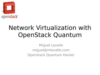Network Virtualization with
  OpenStack Quantum
            Miguel Lavalle
        miguel@mlavalle.com
      Openstack Quantum Hacker
 