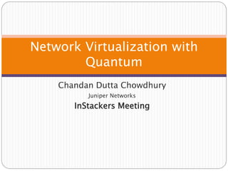 Network Virtualization with
        Quantum
    Chandan Dutta Chowdhury
          Juniper Networks
       InStackers Meeting
 