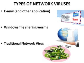 TYPES OF NETWORK VIRUSES
• E-mail (and other application)



• Windows file sharing worms



• Traditional Network Virus
 
