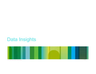 © 2013 Cisco and/or its affiliates. All rights reserved.
Cisco
Confidential
Cisco
Confidential© 2013 Cisco and/or its affiliates. All rights reserved.
Data Insights
 