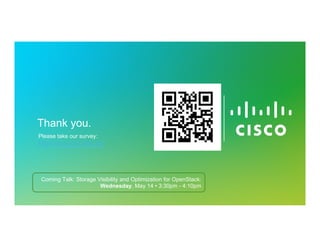 © 2013 Cisco and/or its affiliates. All rights reserved.
Cisco
Confidential
Thank you.
Please take our survey:
http://goo.gl/CMAZje
Coming Talk: Storage Visibility and Optimization for OpenStack:
Wednesday, May 14 • 3:30pm - 4:10pm
 