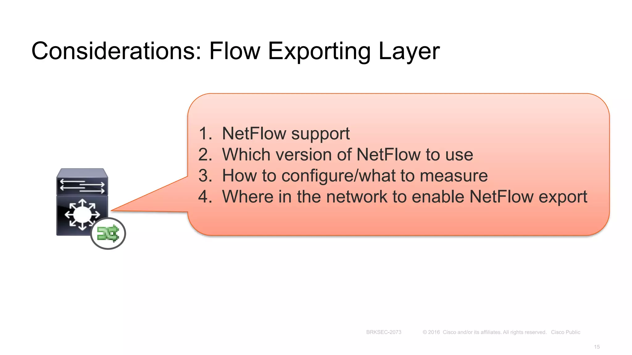 Considerations: Flow Exporting Layer
1. NetFlow support
2. Which version of NetFlow to use
3. How to configure/what to measure
4. Where in the network to enable NetFlow export
 