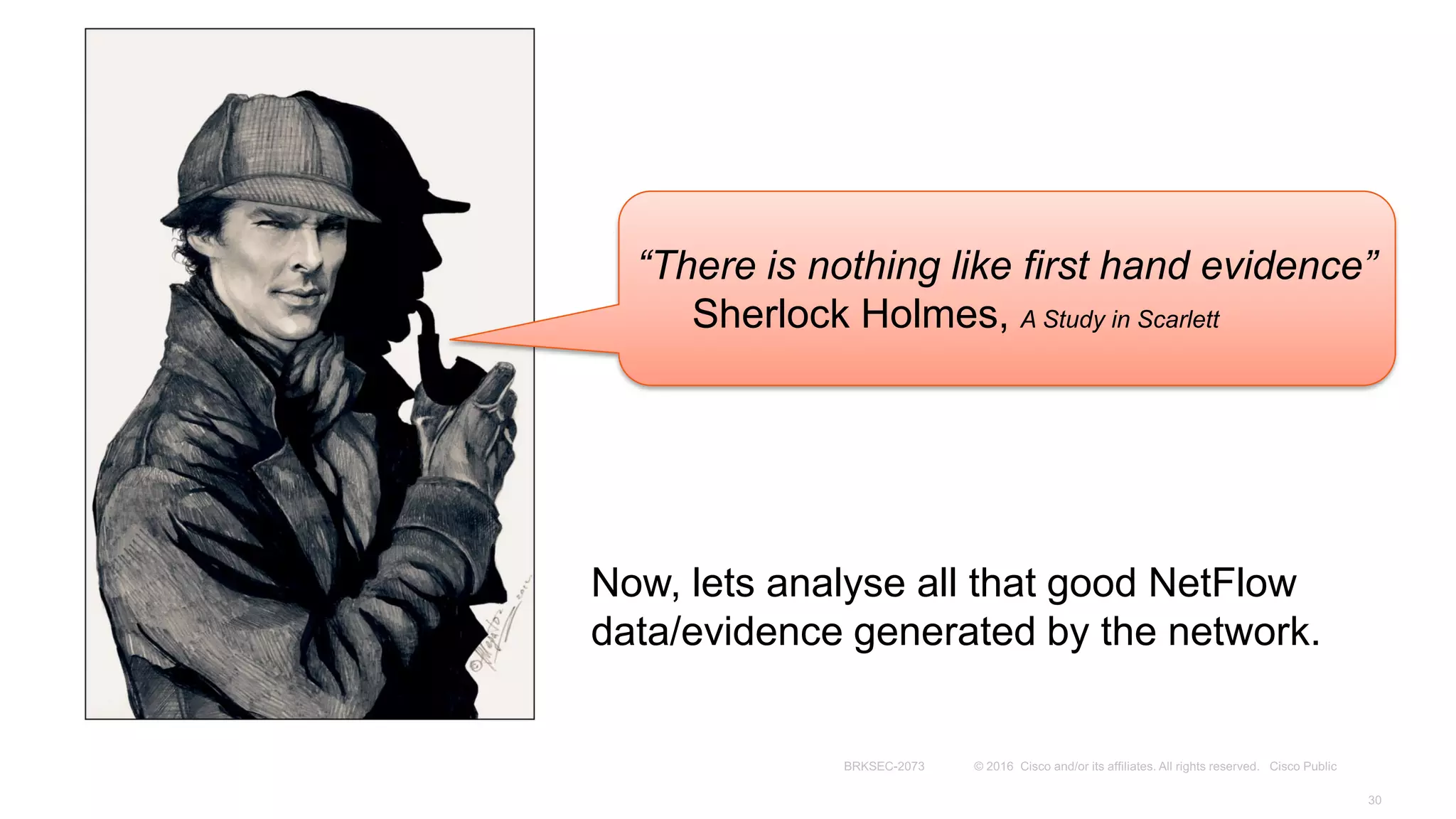 “There is nothing like first hand evidence”
Sherlock Holmes, A Study in Scarlett
Now, lets analyse all that good NetFlow
data/evidence generated by the network.
 