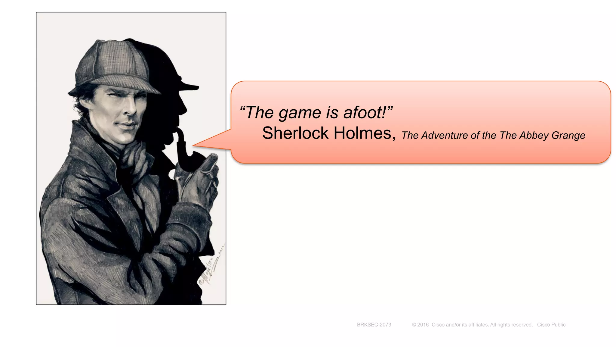 “The game is afoot!”
Sherlock Holmes, The Adventure of the The Abbey Grange
 