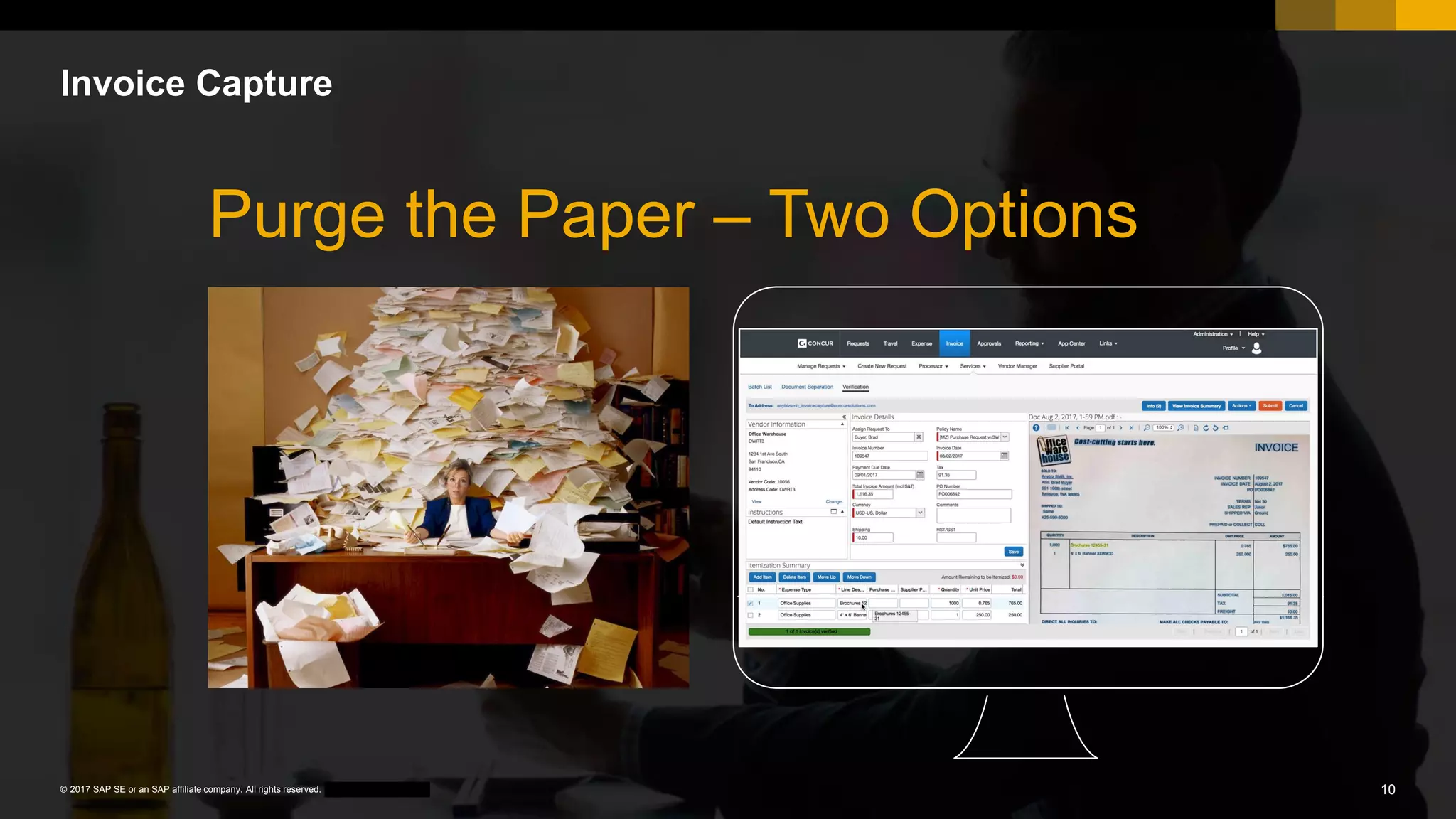 10CUSTOMER© 2017 SAP SE or an SAP affiliate company. All rights reserved. ǀ
Invoice Capture
Self Managed.
Scan & Verify.
Concur Managed.
We do ALL the work.
Purge the Paper – Two Options
 