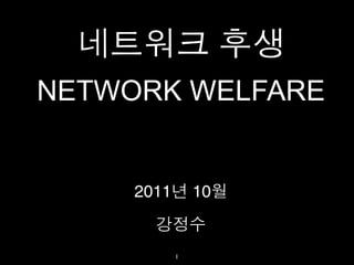 네트워크 후생
NETWORK WELFARE


     2011년 10월

       강정수
        1
 