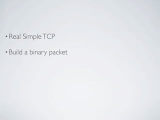 • Real    Simple TCP

• Build   a binary packet
 