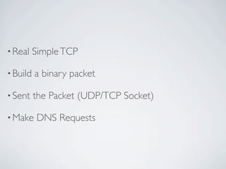 • Real    Simple TCP

• Build   a binary packet

• Sent    the Packet (UDP/TCP Socket)

• Make    DNS Requests
 