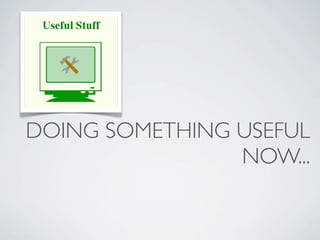 DOING SOMETHING USEFUL
                NOW...
 