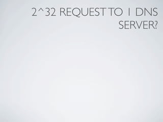 2^32 REQUEST TO 1 DNS
               SERVER?
 