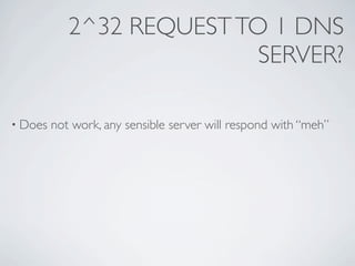 2^32 REQUEST TO 1 DNS
                           SERVER?

• Does   not work, any sensible server will respond with “meh”
 