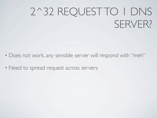 2^32 REQUEST TO 1 DNS
                           SERVER?

• Does   not work, any sensible server will respond with “meh”

• Need   to spread request across servers
 