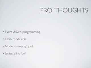PRO-THOUGHTS


• Event    driven programming

• Easily   modiﬁable

• Node     is moving quick

• Javascript   is fun!
 