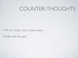COUNTER-THOUGHTS


• API   not “there” yet in some cases

• Really   web focused
 