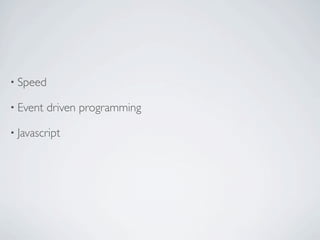 • Speed

• Event   driven programming

• Javascript
 