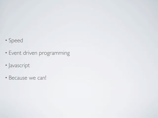 • Speed

• Event   driven programming

• Javascript

• Because   we can!
 